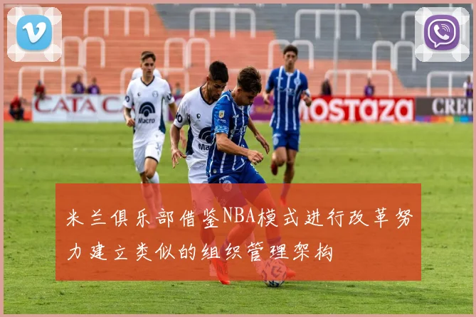 米兰俱乐部借鉴NBA模式进行改革努力建立类似的组织管理架构