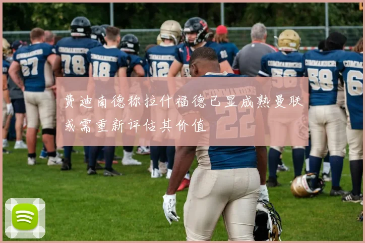 费迪南德称拉什福德已显成熟曼联或需重新评估其价值
