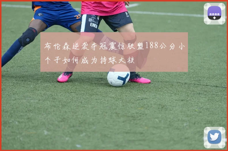 布伦森逆袭夺冠震惊联盟188公分小个子如何成为持球大核