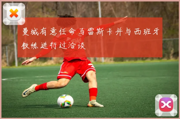 曼城有意任命马雷斯卡并与西班牙教练进行过洽谈