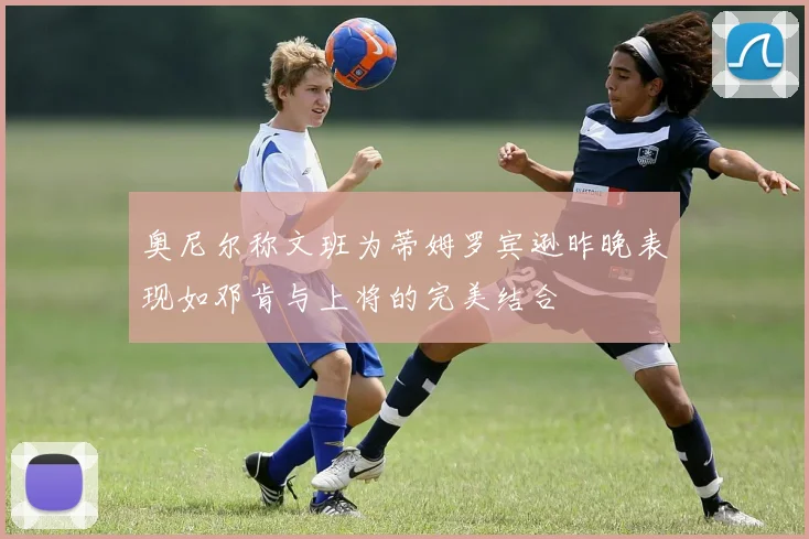 奥尼尔称文班为蒂姆罗宾逊昨晚表现如邓肯与上将的完美结合
