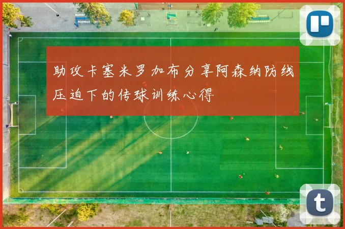 助攻卡塞米罗加布分享阿森纳防线压迫下的传球训练心得