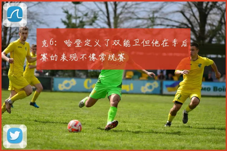 克6：哈登定义了双能卫但他在季后赛的表现不像常规赛