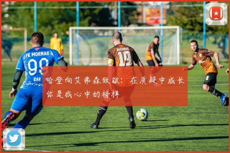 哈登向艾弗森致敬：在质疑中成长你是我心中的榜样