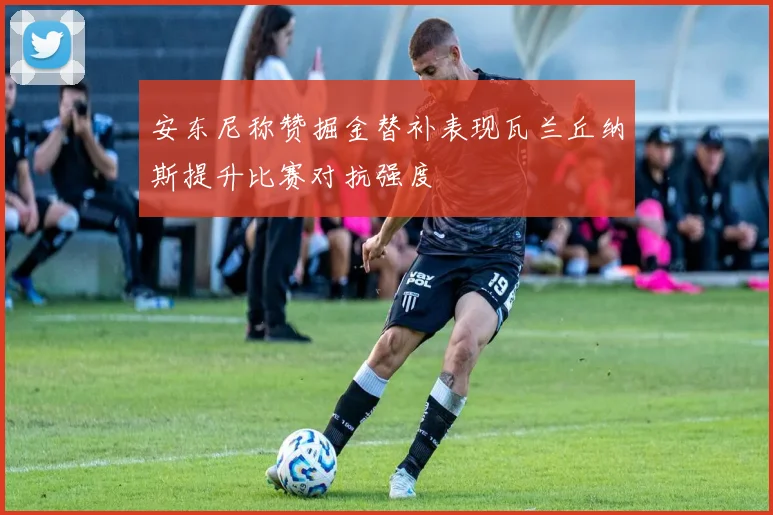 安东尼称赞掘金替补表现瓦兰丘纳斯提升比赛对抗强度