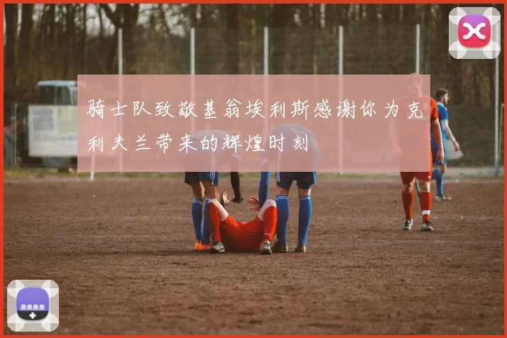 骑士队致敬基翁埃利斯感谢你为克利夫兰带来的辉煌时刻
