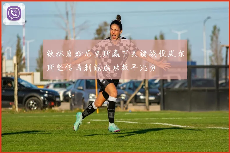 铁林看好尼克斯赢下关键战役皮尔斯坚信马刺能成功扳平比分