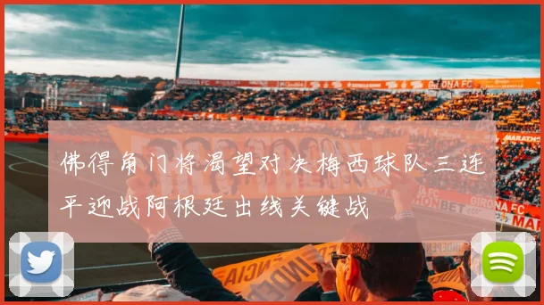 佛得角门将渴望对决梅西球队三连平迎战阿根廷出线关键战