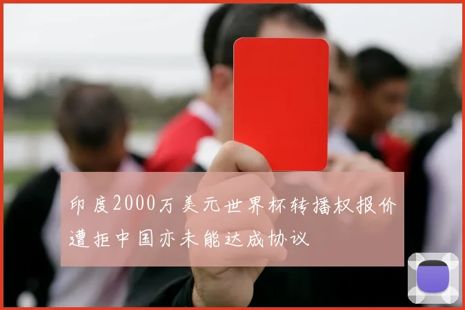 印度2000万美元世界杯转播权报价遭拒中国亦未能达成协议