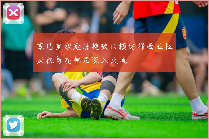 塞巴里欧冠惊艳破门模仿穆西亚拉庆祝与孔帕尼深入交流